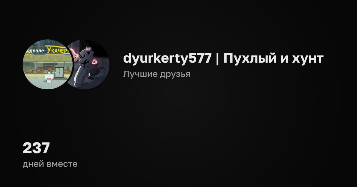 dyurkerty577 | Пухлый и хунт. Лучшие друзья. 237 дней вместе.